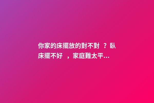 你家的床擺放的對不對？臥床擺不好，家庭難太平！